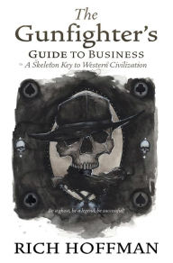 Title: The Gunfighter's Guide to Business: A Skeleton Key to Western Civilization, Author: Rich Hoffman