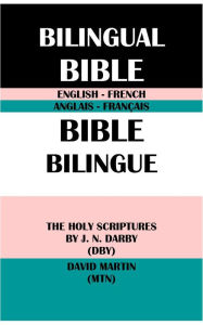 Title: ENGLISH-FRENCH BILINGUAL BIBLE: THE HOLY SCRIPTURES BY J. N. DARBY (DBY) & DAVID MARTIN (MTN), Author: J. N. Darby