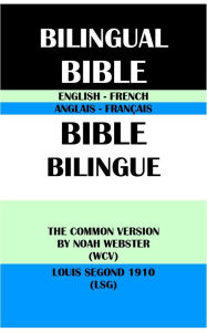 Title: ENGLISH-FRENCH BILINGUAL BIBLE: THE COMMON VERSION BY NOAH WEBSTER (WCV) & LOUIS SEGOND 1910 (LSG), Author: Noah Webster