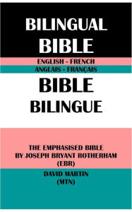 Title: ENGLISH-FRENCH BILINGUAL BIBLE: THE EMPHASISED BIBLE BY JOSEPH BRYANT ROTHERHAM (EBR) & DAVID MARTIN (MTN), Author: Joseph Bryant Rotherham