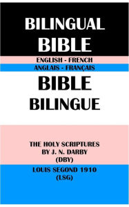 Title: ENGLISH-FRENCH BILINGUAL BIBLE: THE HOLY SCRIPTURES BY J. N. DARBY (DBY) & LOUIS SEGOND 1910 (LSG), Author: J. N. Darby