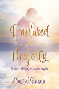 Title: Raptured In His Majesty: A poetic collection for married couples, Author: Crystal Siriano