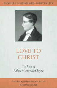 Title: Love to Christ: Robert Murray M'Cheyne and the Pursuit of Holiness, Author: Jordan Stone