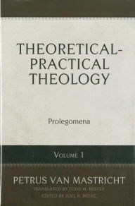 Title: Theoretical-Practical Theology, Vol. 1:: Prolegomena, Author: Petrus van Mastricht