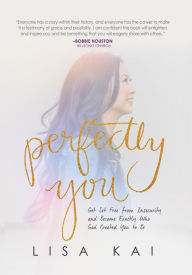 Title: Perfectly You: Get Set Free from Insecurity and Become Exactly Who God Created You to Be, Author: Lisa Kai