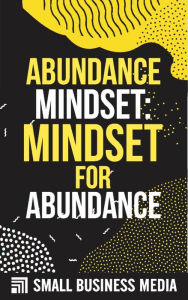 Title: Abundance Mindset: Mindset For Abundance, Author: Small Business Media