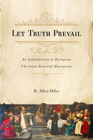 Title: Let Truth Prevail: An Introduction to European Christian Renewal Movements, Author: Allen Diles
