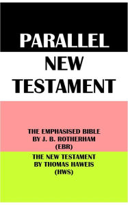 Title: PARALLEL NEW TESTAMENT: THE EMPHASISED BIBLE BY J. B. ROTHERHAM (EBR) & THE NEW TESTAMENT BY THOMAS HAWEIS (HWS), Author: Joseph Bryant Rotherham