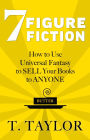 7 FIGURE FICTION: How to Use Universal Fantasy to SELL Your Books to ANYONE