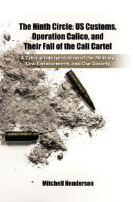Title: The Ninth Circle: US Customs, Operation Calico, and Their Fall of the Cali Cartel, Author: Mitchell Henderson