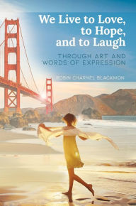 Title: We Live to Love, to Hope, and to Laugh: Through Art and Words of Expression, Author: Robin Charnel Blackmon