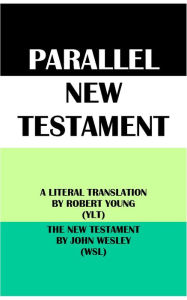Title: PARALLEL NEW TESTAMENT: A LITERAL TRANSLATION BY ROBERT YOUNG (YLT) & THE NEW TESTAMENT BY JOHN WESLEY (WSL), Author: Robert Young