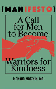 Title: MANisfesto: A Call for Men to Become Warriors for Kindness, Author: Richard Matzkin