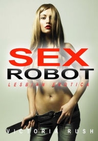 Title: Sex Robot: Lesbian Fantasy Erotica, Author: Victoria Rush