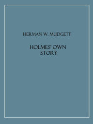 Title: Holmes' Own Story, Author: Herman W. Mudgett