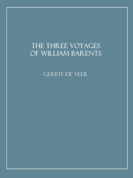 The Three Voyages of William Barents to the Arctic Regions (1594, 1595, and 1596)