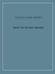 Title: How to Invest Money, Author: George Garr Henry