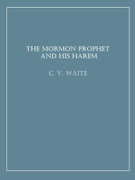 Title: The Mormon Prophet and His Harem, Author: C. V. Waite