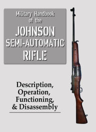 Title: Military Handbook of the Johnson Semi-Automatic Rifle, Author: Johnson Automatics Trust