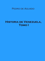 Title: Historia de Venezuela, Tomo I, Author: Pedro de Aguado