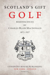 Title: Scotland's Gift, Golf: Reminiscences by Charles Blair Macdonald, Author: C. B. Macdonald