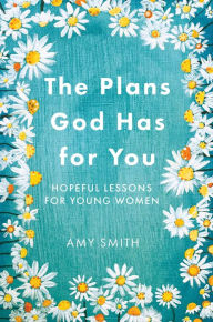 Title: The Plans God Has for You: Hopeful Lessons for Young Women, Author: Amy Smith