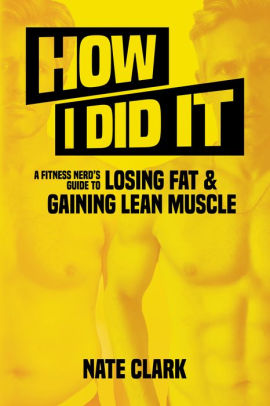 How I Did It: A Fitness Nerd's Guide to Losing Fat and Gaining Lean Muscle