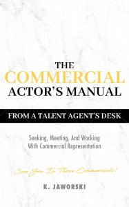 Title: The Commercial Actor's Manual: From A Talent Agent's Desk, Author: Klaudia Jaworski