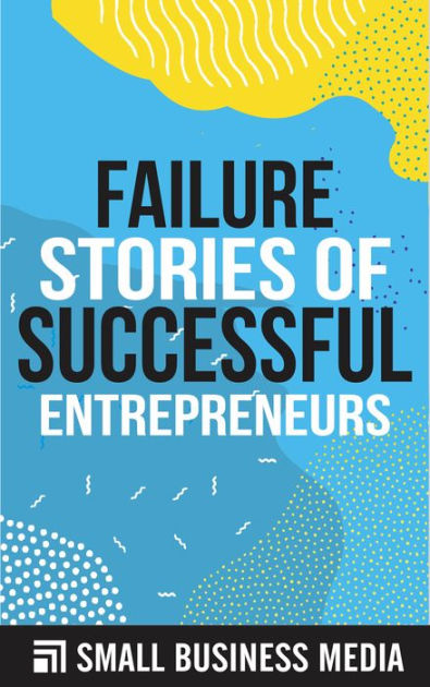 Failure Stories of Successful Entrepreneurs by Small Business Media ...