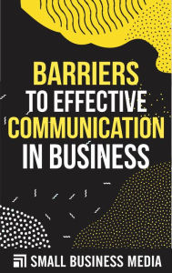 Title: Barriers to Effective Communication in Business, Author: Small Business Media