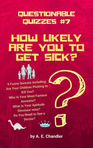 Title: How Likely Are You to Get Sick?: 5 Quizzes: Are Your Children Plotting to Kill You?Who Is Your Most Famous Ancestor? What Is Your Aptitude Dinosaur-wise?, Author: A. E. Chandler