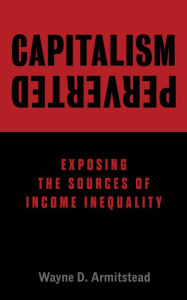 Title: Capitalism Perverted, Author: Wayne D. Armitstead