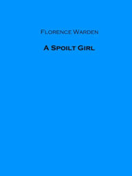 Title: A Spoilt Girl, Author: Florence Warden