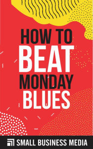 Title: How To Beat Monday Blues, Author: Small Business Media