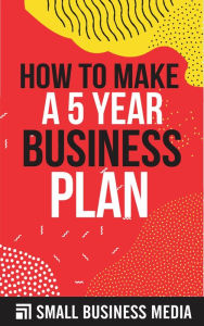 Title: How To Make A 5 Year Business Plan, Author: Small Business Media