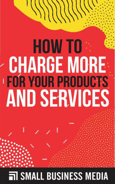 How to Charge More For Your Products and Services