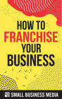 How To Franchise Your Business