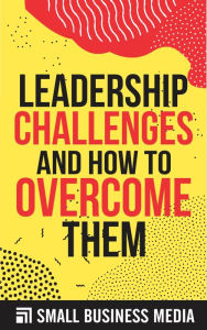 Title: Leadership Challenges And How To Overcome them, Author: Small Business Media