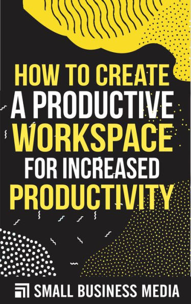 How To Create a Productive Workspace For Increased Productivity