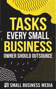 Title: Tasks Every Small Business Owner Should Outsource, Author: Small Business Media