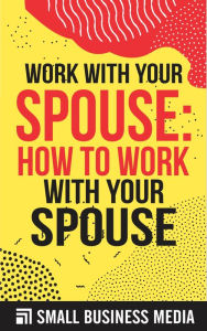 Title: Work With Your Spouse, Author: Small Business Media