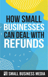 Title: How Small Businesses Can Deal With Refunds, Author: Small Business Media