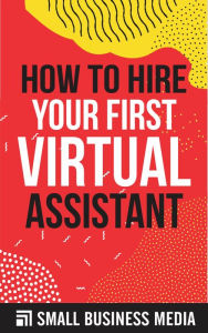 Title: How To Hire Your First Virtual Assistant, Author: Small Business Media