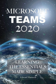 Title: Microsoft Teams 2020: Learning the Essentials Made Simple, Author: Edward Marteson