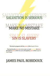 Title: Salvation Is Serious: Make no Mistake Sin is Slavery, Author: James Paul Robidoux