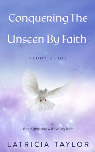 Title: Conquering The Unseen By Faith: Study Guide, Author: Latricia Taylor