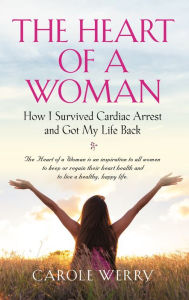 Title: The Heart of a Woman: How I Survived Cardiac Arrest and Got My Life Back, Author: Carole Werry