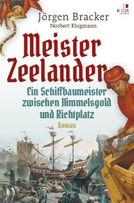 Title: Meister Zeelander: Ein Schiffbaumeister zwischen Himmelsgold und Richtplatz. Historischer Roman, Author: Jorgen Bracker