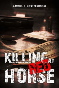 Title: Killing at Red Horse, Author: Samuel Spottedhorse