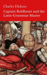 Title: Captain Boldheart and the Latin-Grammar Master, Author: Charles Dickens